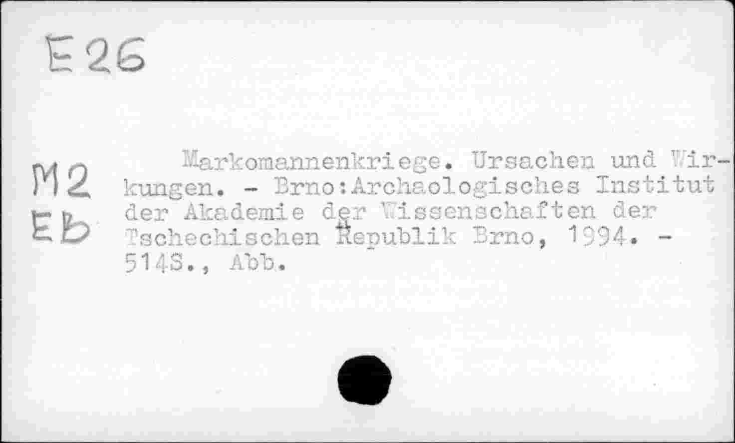 ﻿М2
Markomannenkriege. Ursachen und Wir kungen. - Brno:Archäologisches Institut der Akademie der Wissenschaften der Tschechischen Republik Brno, 1394« -5143., АЪЪ.